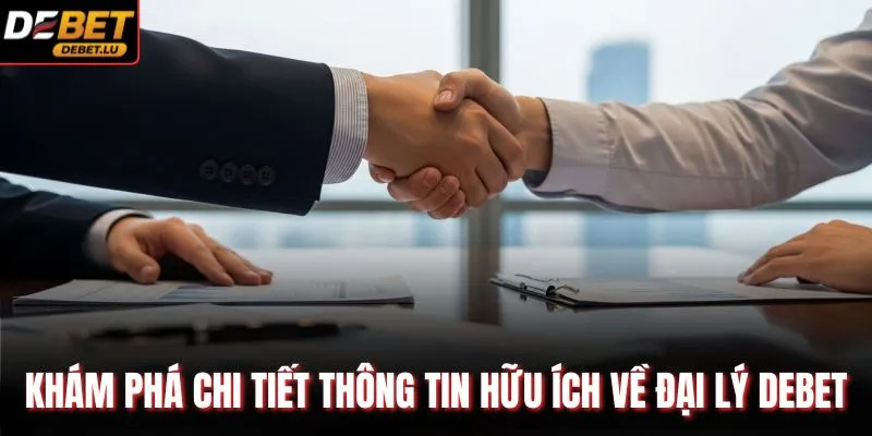Khám phá chi tiết thông tin hữu ích về đại lý Debet