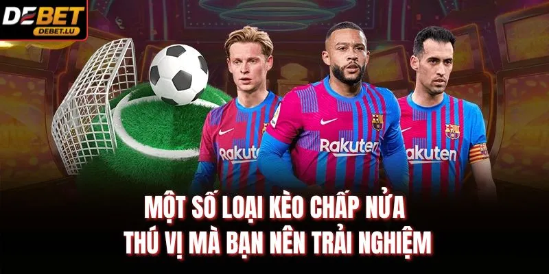 Một số loại kèo chấp nửa thú vị mà bạn nên trải nghiệm