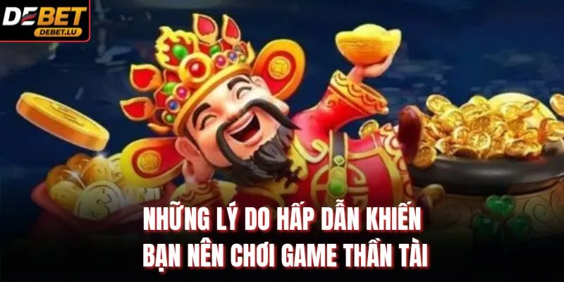 Những lý do hấp dẫn khiến bạn nên chơi game thần tài